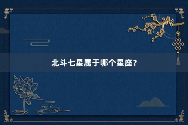 北斗七星属于哪个星座？