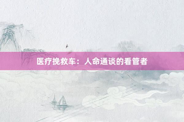 医疗挽救车：人命通谈的看管者